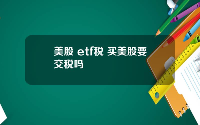 美股 etf税 买美股要交税吗